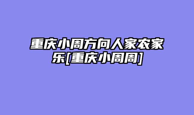 重庆小周方向人家农家乐[重庆小周周]