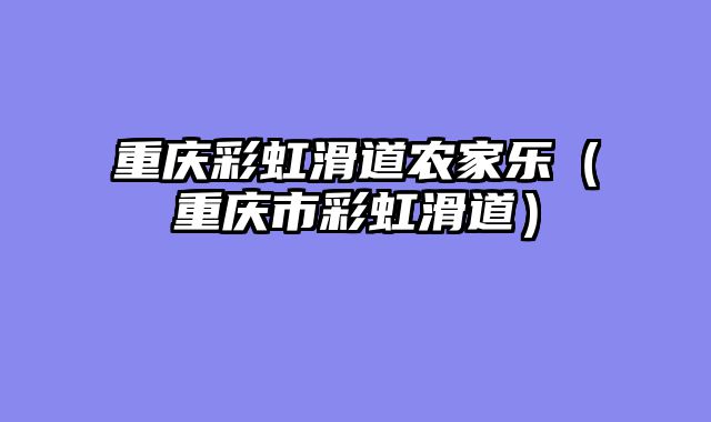 重庆彩虹滑道农家乐（重庆市彩虹滑道）