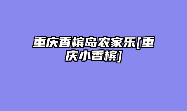重庆香槟岛农家乐[重庆小香槟]