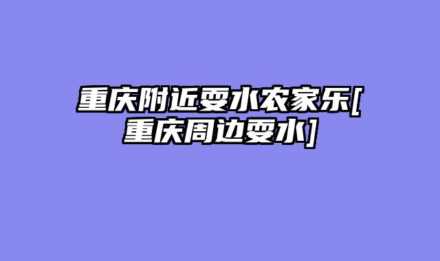 重庆附近耍水农家乐[重庆周边耍水]