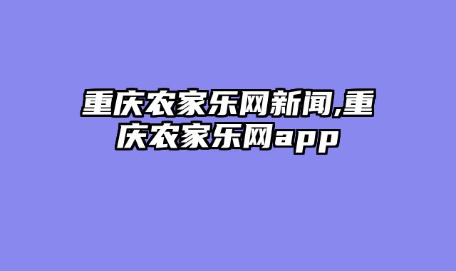 重庆农家乐网新闻,重庆农家乐网app