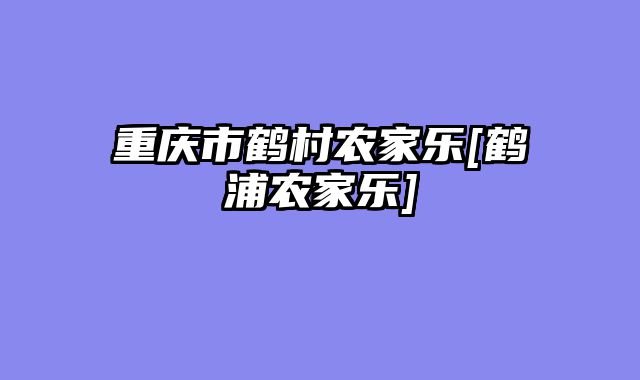 重庆市鹤村农家乐[鹤浦农家乐]