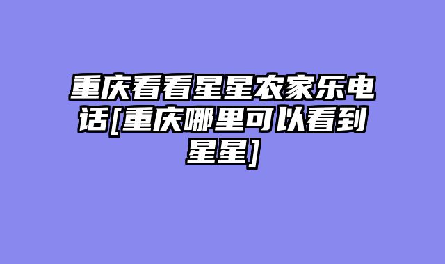 重庆看看星星农家乐电话[重庆哪里可以看到星星]