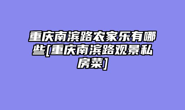 重庆南滨路农家乐有哪些[重庆南滨路观景私房菜]