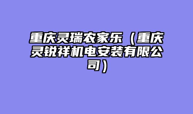 重庆灵瑞农家乐（重庆灵锐祥机电安装有限公司）