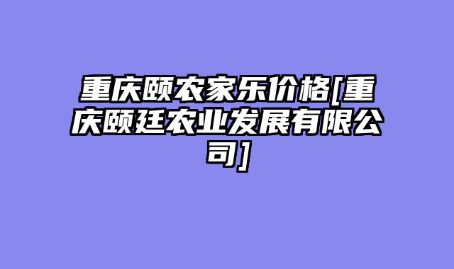 重庆颐农家乐价格[重庆颐廷农业发展有限公司]