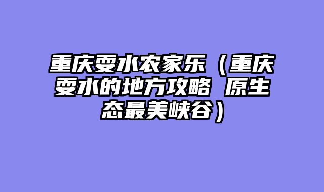 重庆耍水农家乐（重庆耍水的地方攻略 原生态最美峡谷）