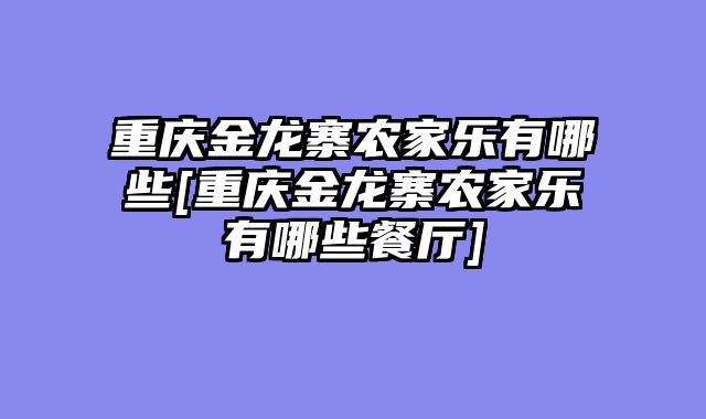 重庆金龙寨农家乐有哪些[重庆金龙寨农家乐有哪些餐厅]