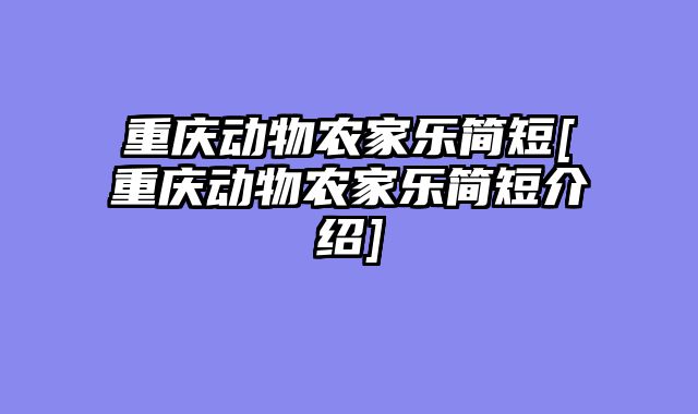 重庆动物农家乐简短[重庆动物农家乐简短介绍]