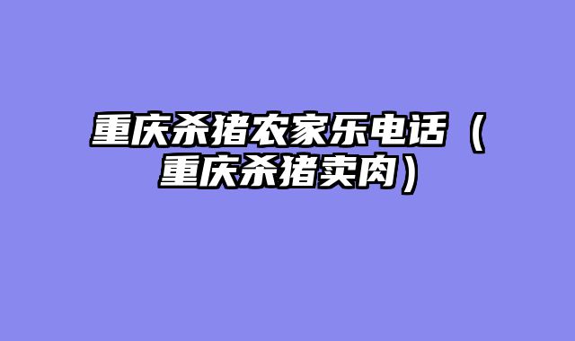 重庆杀猪农家乐电话（重庆杀猪卖肉）