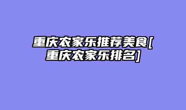 重庆农家乐推荐美食[重庆农家乐排名]