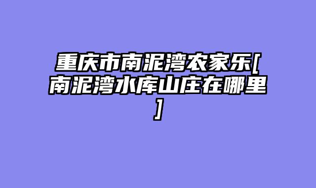 重庆市南泥湾农家乐[南泥湾水库山庄在哪里]