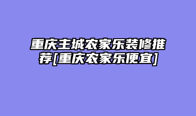 重庆主城农家乐装修推荐[重庆农家乐便宜]