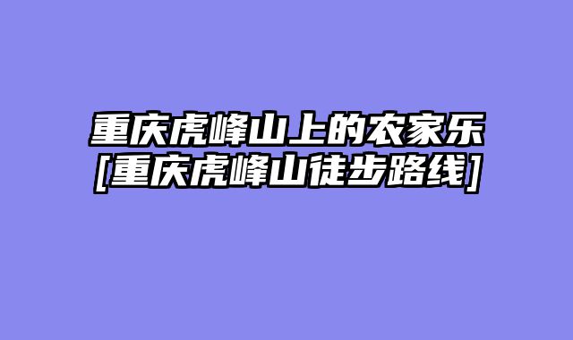 重庆虎峰山上的农家乐[重庆虎峰山徒步路线]