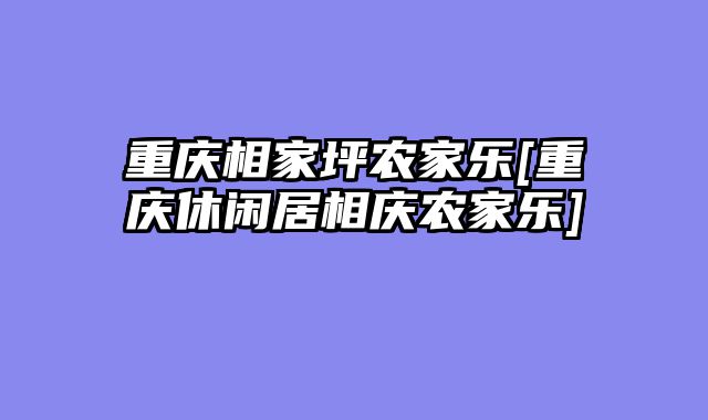 重庆相家坪农家乐[重庆休闲居相庆农家乐]