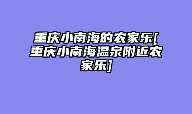 重庆小南海的农家乐[重庆小南海温泉附近农家乐]