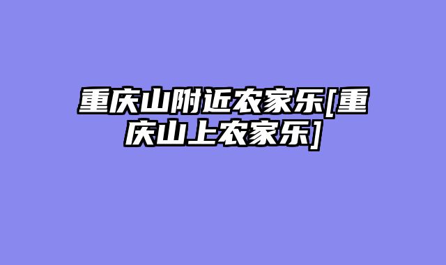 重庆山附近农家乐[重庆山上农家乐]