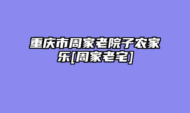 重庆市周家老院子农家乐[周家老宅]