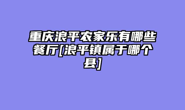 重庆浪平农家乐有哪些餐厅[浪平镇属于哪个县]