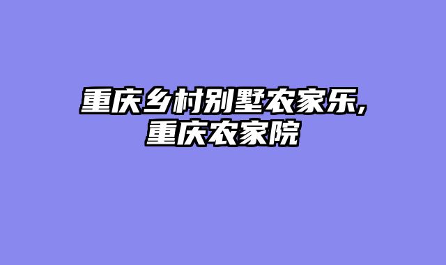 重庆乡村别墅农家乐,重庆农家院