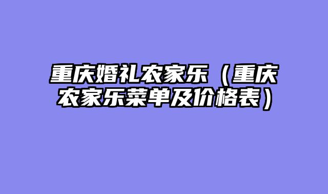 重庆婚礼农家乐（重庆农家乐菜单及价格表）
