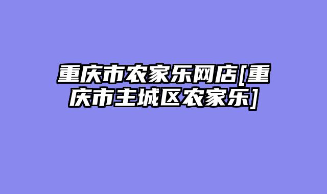 重庆市农家乐网店[重庆市主城区农家乐]