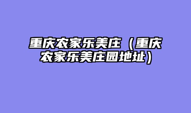 重庆农家乐美庄（重庆农家乐美庄园地址）