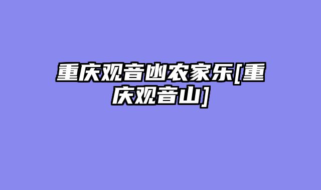 重庆观音凼农家乐[重庆观音山]