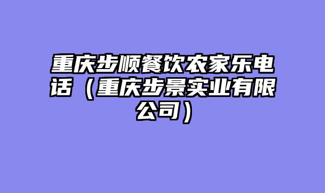 重庆步顺餐饮农家乐电话（重庆步景实业有限公司）