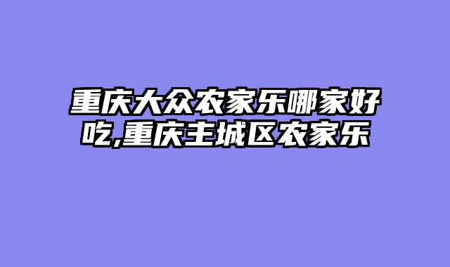 重庆大众农家乐哪家好吃,重庆主城区农家乐