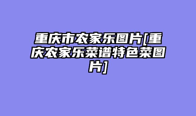 重庆市农家乐图片[重庆农家乐菜谱特色菜图片]