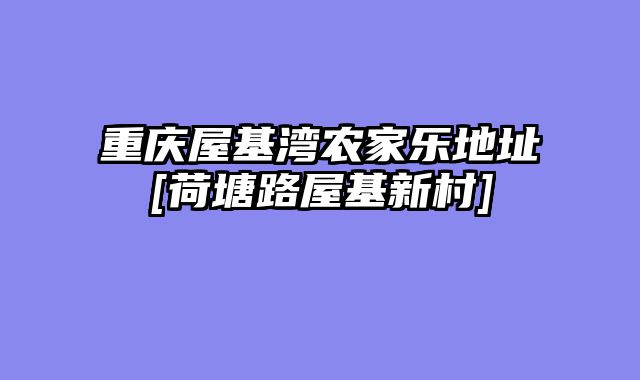 重庆屋基湾农家乐地址[荷塘路屋基新村]
