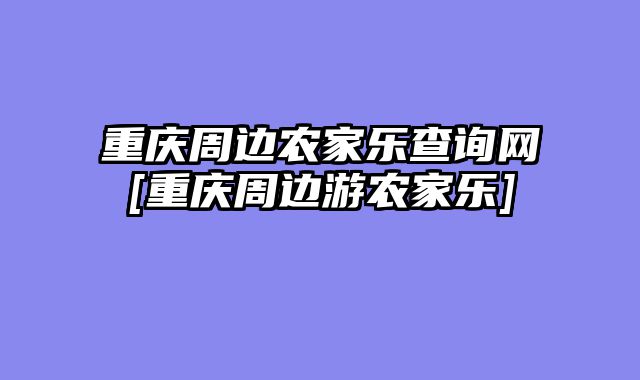 重庆周边农家乐查询网[重庆周边游农家乐]