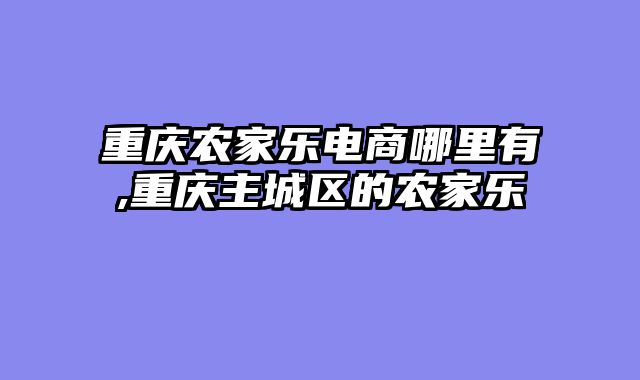 重庆农家乐电商哪里有,重庆主城区的农家乐