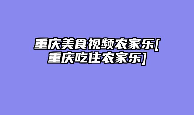 重庆美食视频农家乐[重庆吃住农家乐]