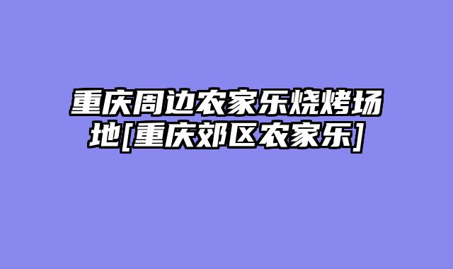 重庆周边农家乐烧烤场地[重庆郊区农家乐]