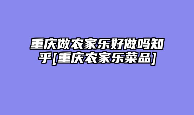 重庆做农家乐好做吗知乎[重庆农家乐菜品]
