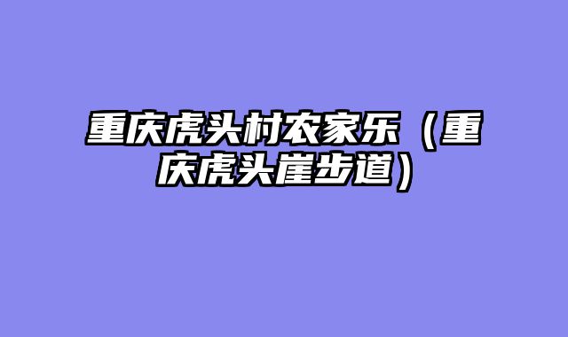 重庆虎头村农家乐（重庆虎头崖步道）