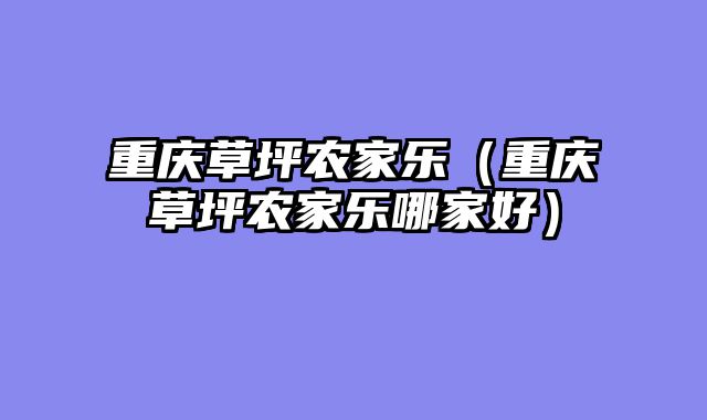 重庆草坪农家乐（重庆草坪农家乐哪家好）