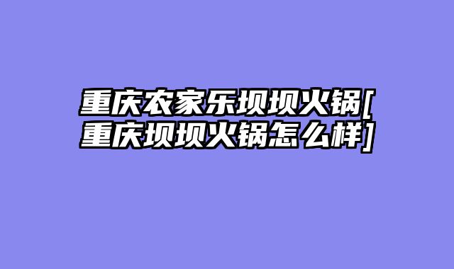 重庆农家乐坝坝火锅[重庆坝坝火锅怎么样]