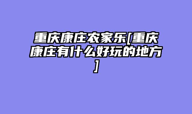 重庆康庄农家乐[重庆康庄有什么好玩的地方]