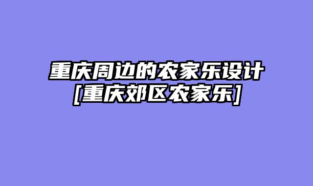 重庆周边的农家乐设计[重庆郊区农家乐]
