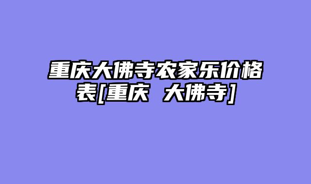 重庆大佛寺农家乐价格表[重庆 大佛寺]