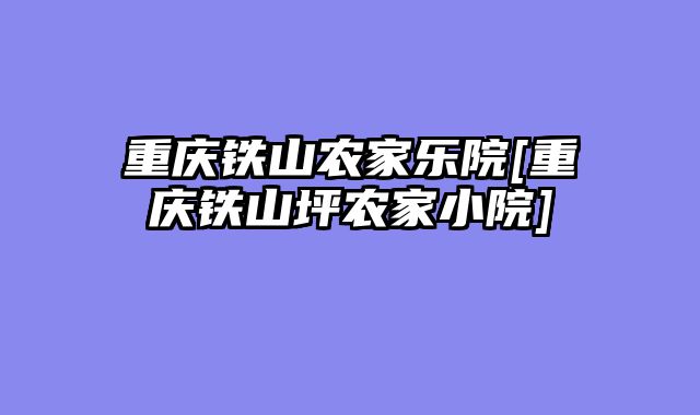 重庆铁山农家乐院[重庆铁山坪农家小院]