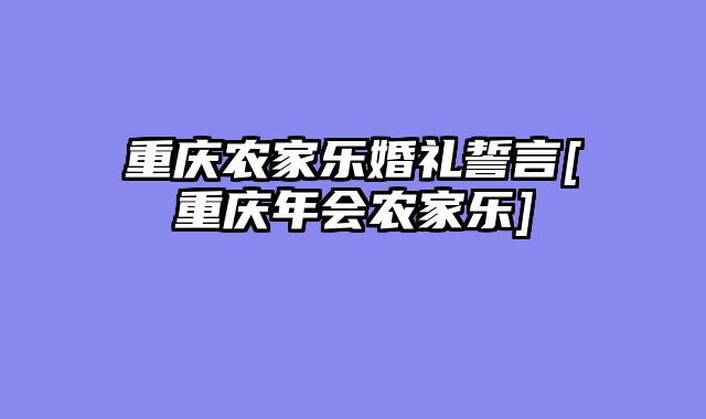 重庆农家乐婚礼誓言[重庆年会农家乐]