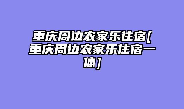 重庆周边农家乐住宿[重庆周边农家乐住宿一体]