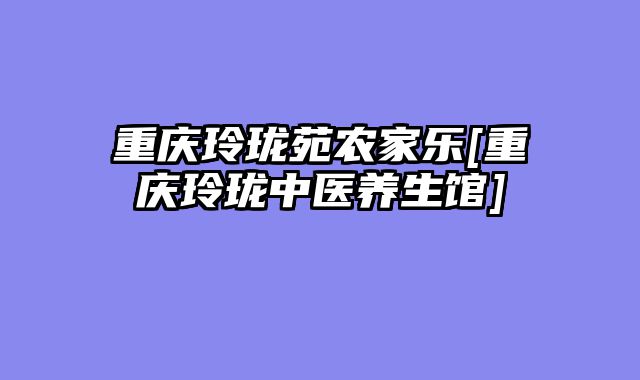 重庆玲珑苑农家乐[重庆玲珑中医养生馆]
