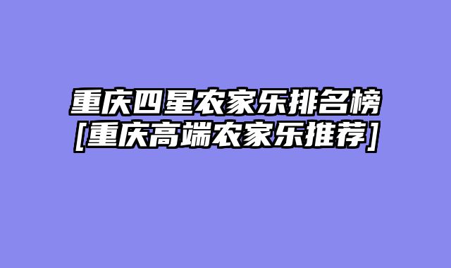 重庆四星农家乐排名榜[重庆高端农家乐推荐]