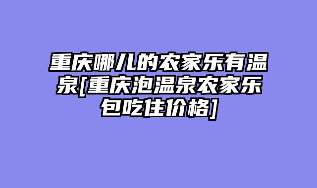 重庆哪儿的农家乐有温泉[重庆泡温泉农家乐包吃住价格]
