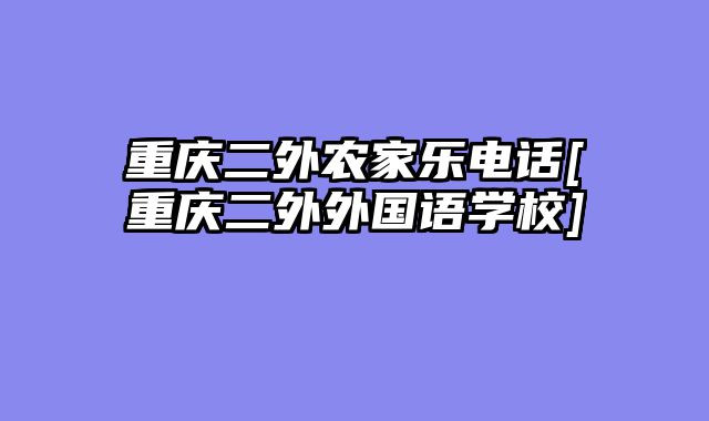 重庆二外农家乐电话[重庆二外外国语学校]